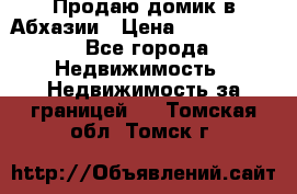 Продаю домик в Абхазии › Цена ­ 2 700 000 - Все города Недвижимость » Недвижимость за границей   . Томская обл.,Томск г.